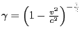 $ \gamma = \left(1-{v^{2}\over{c^{2}}}\right)^{-\frac{1}{2}}$
